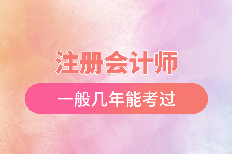 注冊(cè)會(huì)計(jì)師一般幾年能考過.jpg