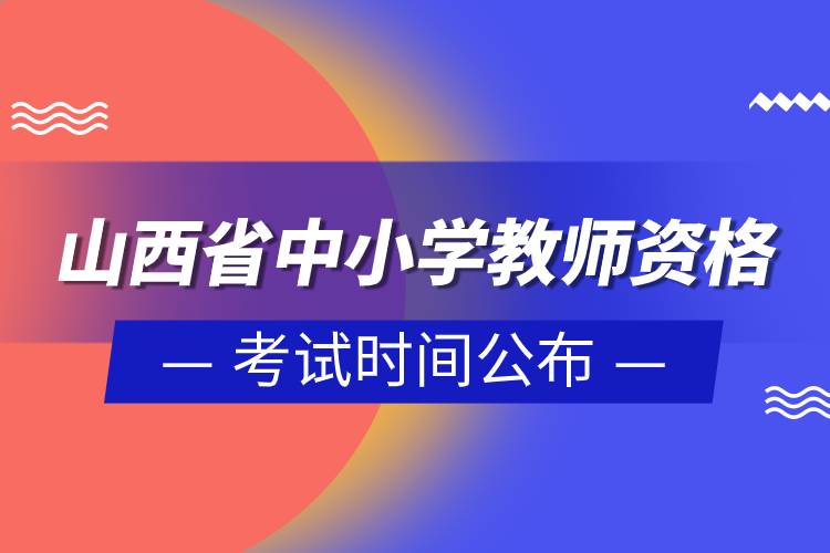 山西省2023年上半年中小學(xué)教師資格考試時(shí)間公布.jpg