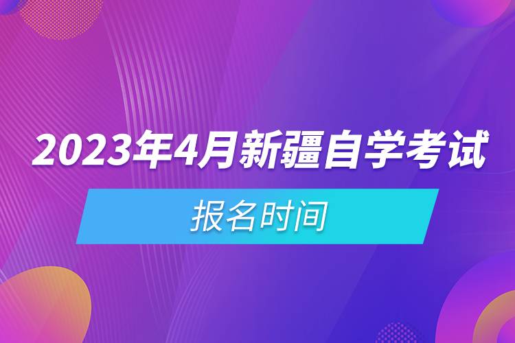 2023年4月新疆自學(xué)考試報名時間.jpg