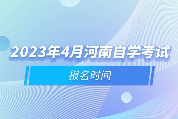 2023年4月河南自學(xué)考試報名時間.jpg