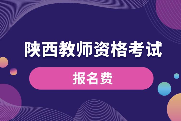 陜西教師資格考試報(bào)名費(fèi)用.jpg