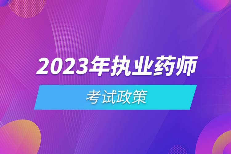 2023年執(zhí)業(yè)藥師考試政策.jpg