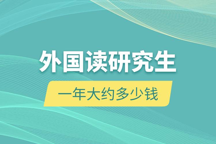 外國(guó)讀研究生一年大約多少錢(qián).jpg