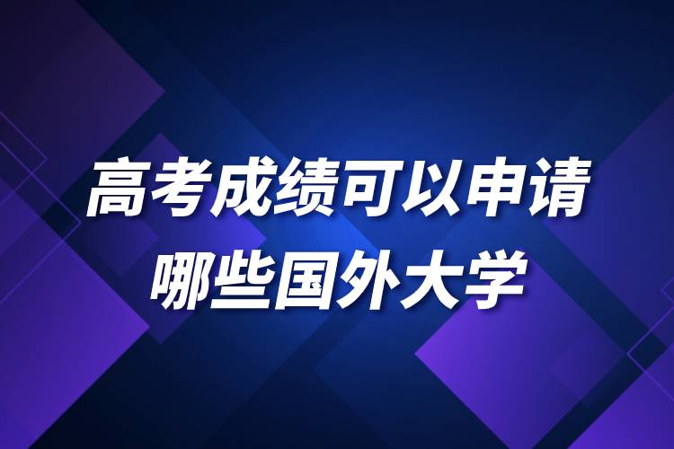 高考成績(jī)可以申請(qǐng)哪些國(guó)外大學(xué).jpg