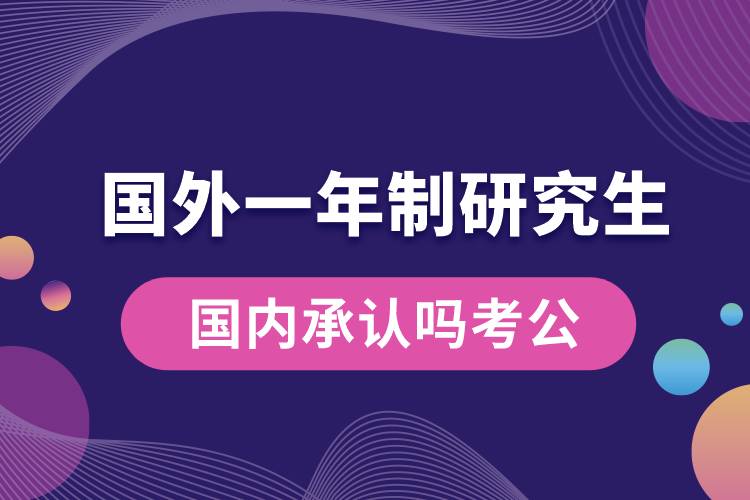 國外一年制研究生國內(nèi)承認(rèn)嗎考公.jpg