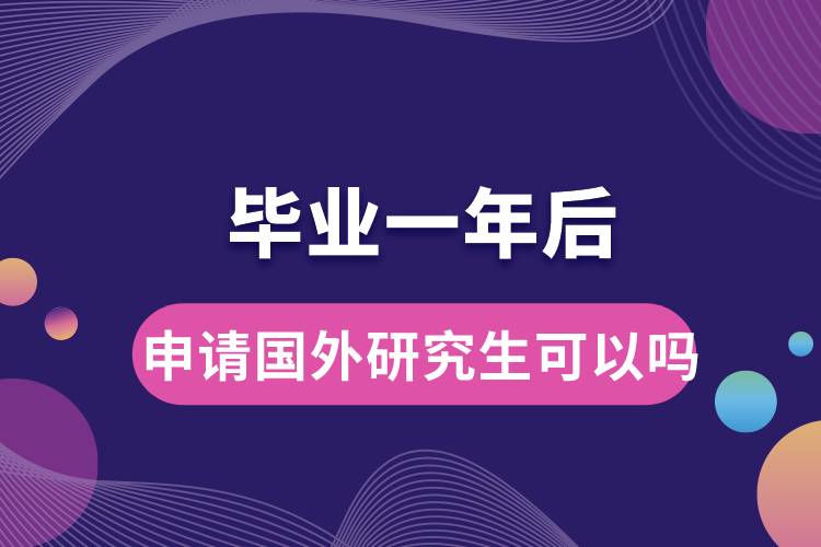 畢業(yè)一年后申請國外研究生可以嗎.jpg