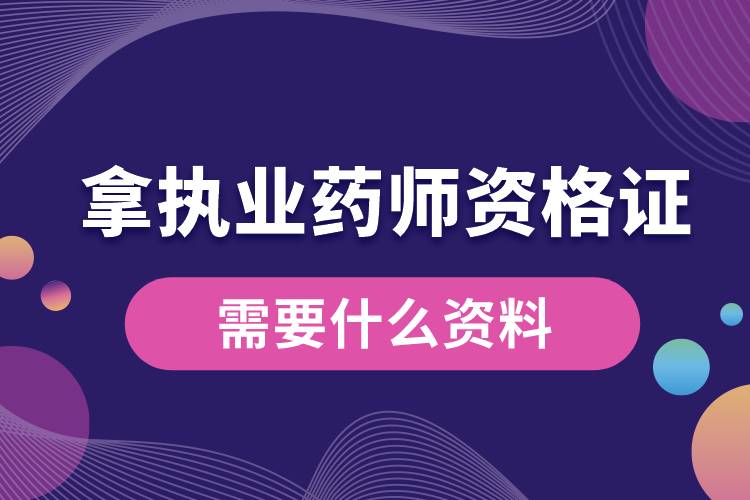 拿執(zhí)業(yè)藥師資格證書需要什么資料.jpg