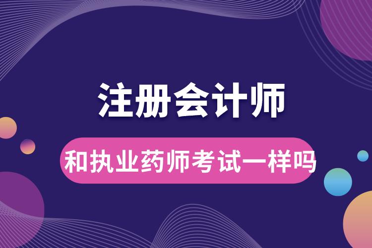 注冊會(huì)計(jì)師和執(zhí)業(yè)藥師考試一樣嗎.jpg