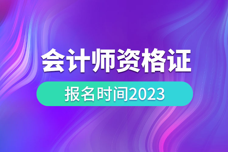 會(huì)計(jì)師資格證報(bào)名時(shí)間2023.jpg