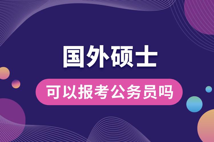 國(guó)外碩士可以報(bào)考公務(wù)員嗎.jpg