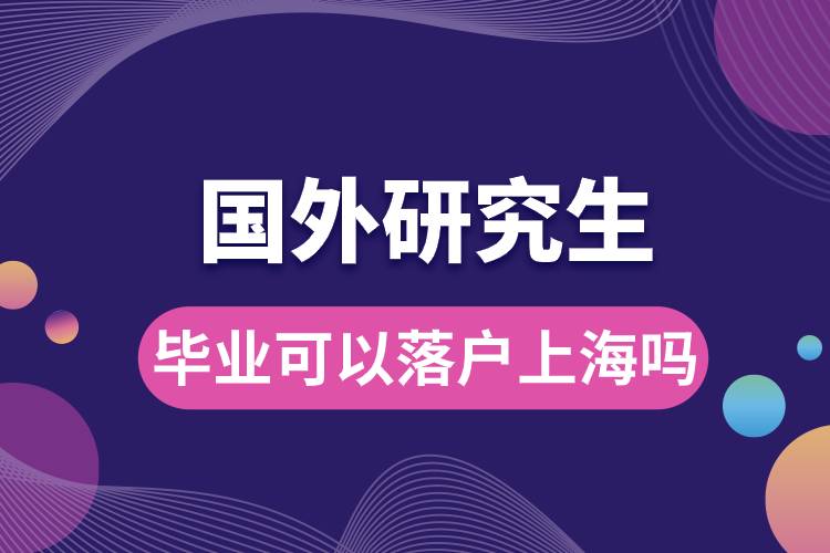 國(guó)外研究生畢業(yè)可以落戶上海嗎.jpg