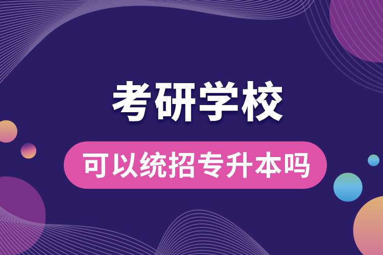 考研學?？梢越y(tǒng)招專升本嗎.jpg