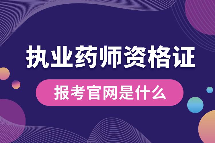 執(zhí)業(yè)藥師資格證的報考官網(wǎng)是什么.jpg