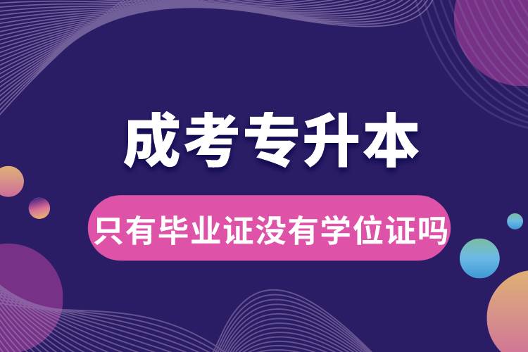 成考專升本只有畢業(yè)證沒(méi)有學(xué)位證嗎.jpg