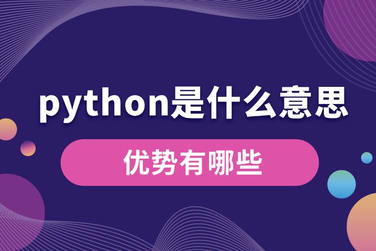 python是什么意思？優(yōu)勢有哪些.jpg