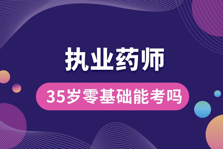 35歲零基礎能考執(zhí)業(yè)藥師證嗎.jpg