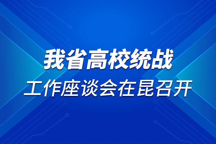 我省高校統(tǒng)戰(zhàn)工作座談會(huì)在昆召開