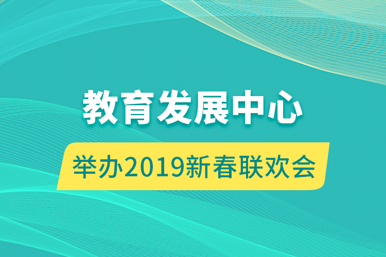 教育發(fā)展中心舉辦 2019新春聯(lián)歡會