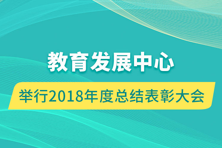 教育發(fā)展中心舉行2018年度總結(jié)表彰大會(huì)