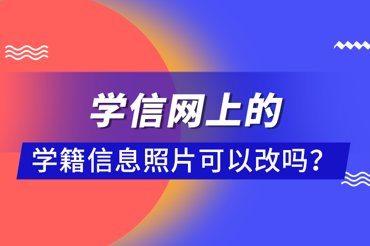 學(xué)信網(wǎng)上的學(xué)籍信息照片可以改嗎？