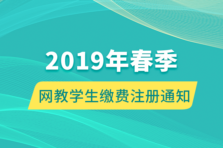 2019年春季網(wǎng)教學(xué)生繳費(fèi)注冊(cè)通知