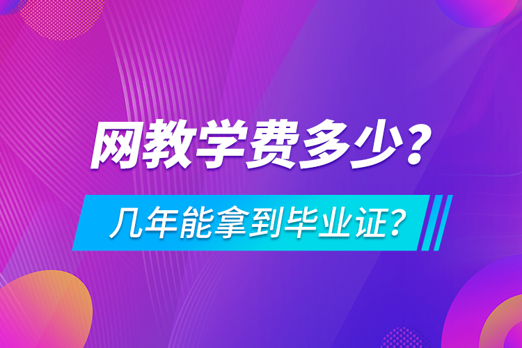 網(wǎng)教學(xué)費(fèi)多少，幾年能拿到畢業(yè)證？