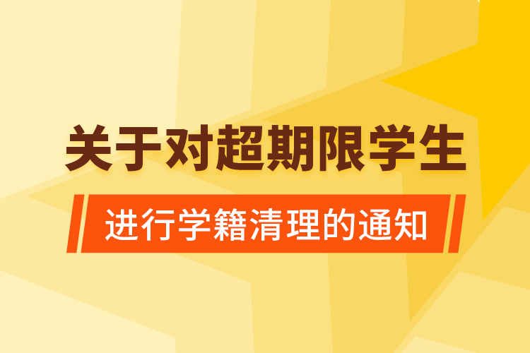 關(guān)于對超期限學生進行學籍清理的通知