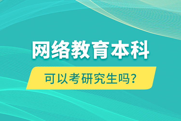 網(wǎng)絡(luò)教育本科可以考研究生嗎？