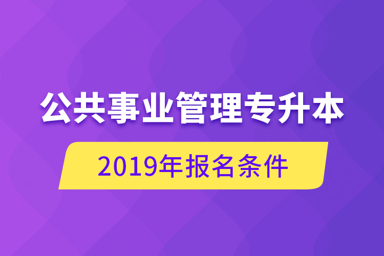 公共事業(yè)管理專升本，2019年報名條件