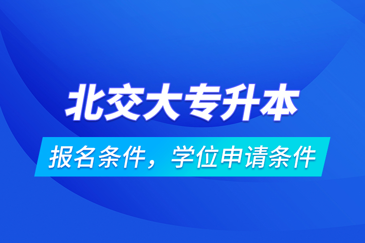 北交大專升本報名條件，學位申請條件