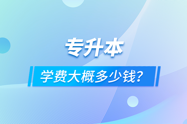 專升本學費大概多少錢？