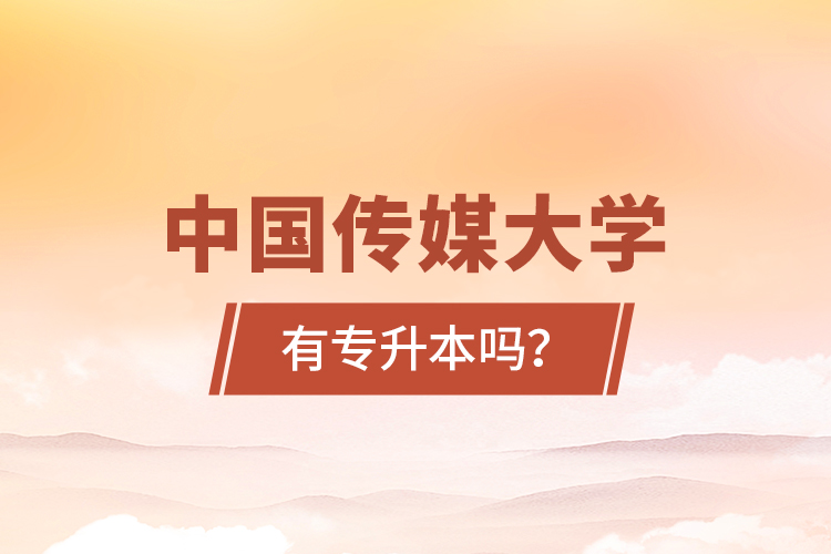 中國傳媒大學(xué)有專升本嗎？