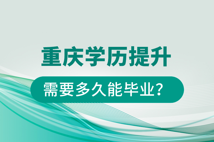 重慶學(xué)歷提升需要多久能畢業(yè)？