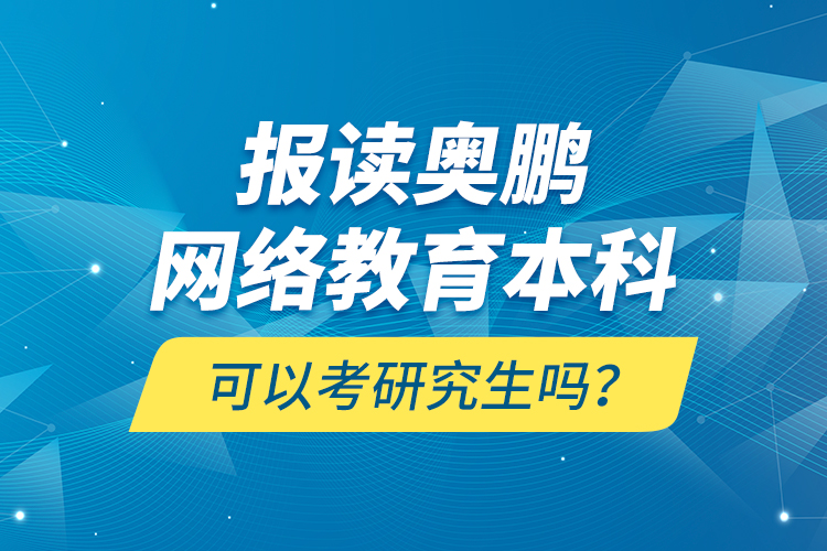 報讀奧鵬網(wǎng)絡教育本科可以考研究生嗎？