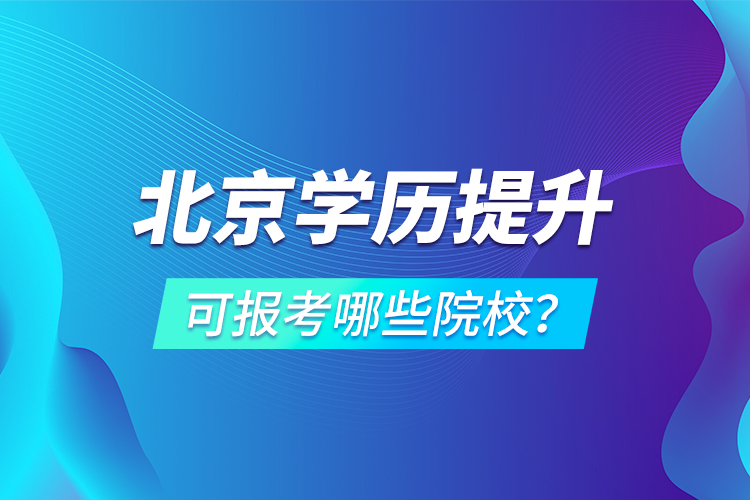 北京學歷提升可報考哪些院校？