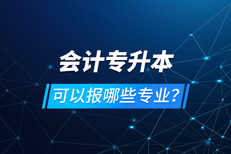 會計專升本可以報哪些專業(yè)？