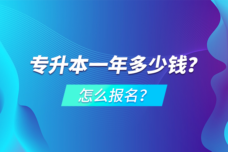 專升本一年多少錢？怎么報名？