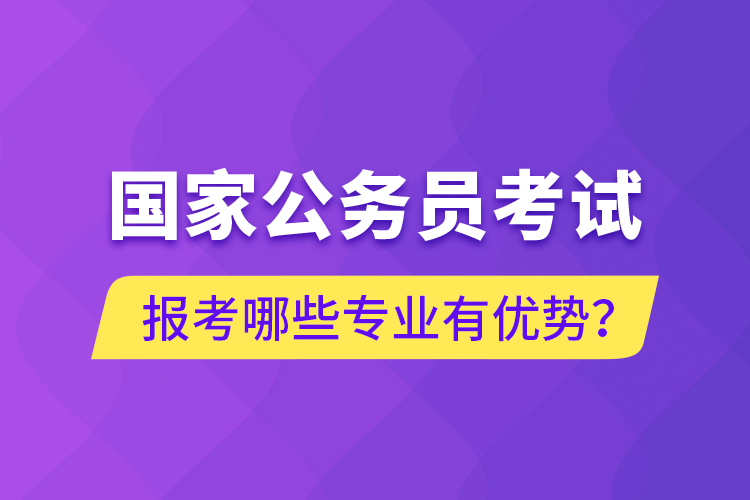 國(guó)家公務(wù)員考試報(bào)考哪些專業(yè)有優(yōu)勢(shì)？