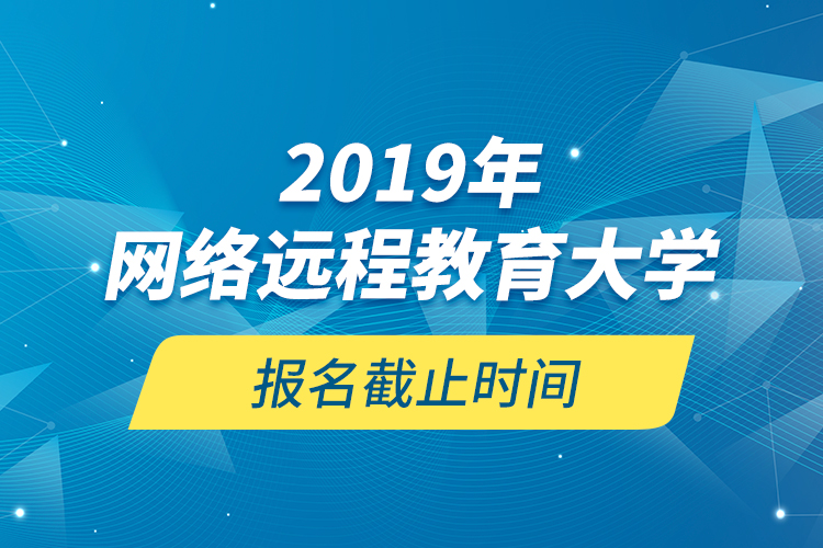 2019年網(wǎng)絡(luò)遠程教育大學(xué)報名截止時間