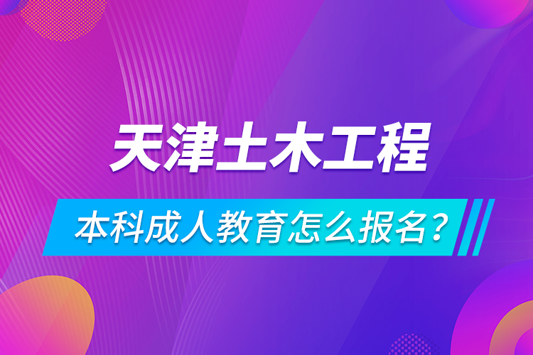 天津土木工程本科成人教育怎么報名？