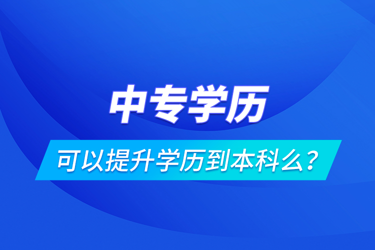 中專學(xué)歷可以提升學(xué)歷到本科么？