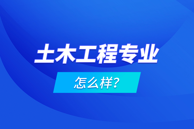 土木工程專業(yè)怎么樣？