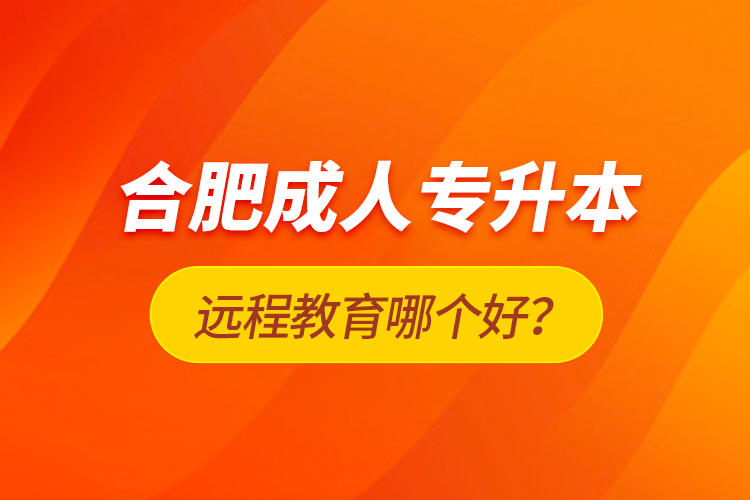 合肥成人專升本遠(yuǎn)程教育哪個(gè)好？