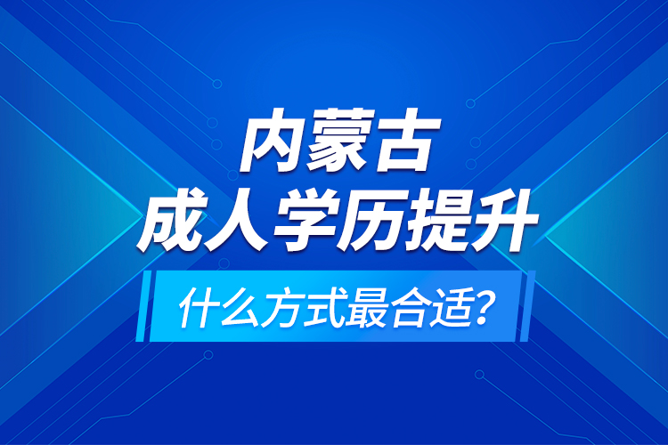 內(nèi)蒙古成人學(xué)歷提升什么方式最合適？