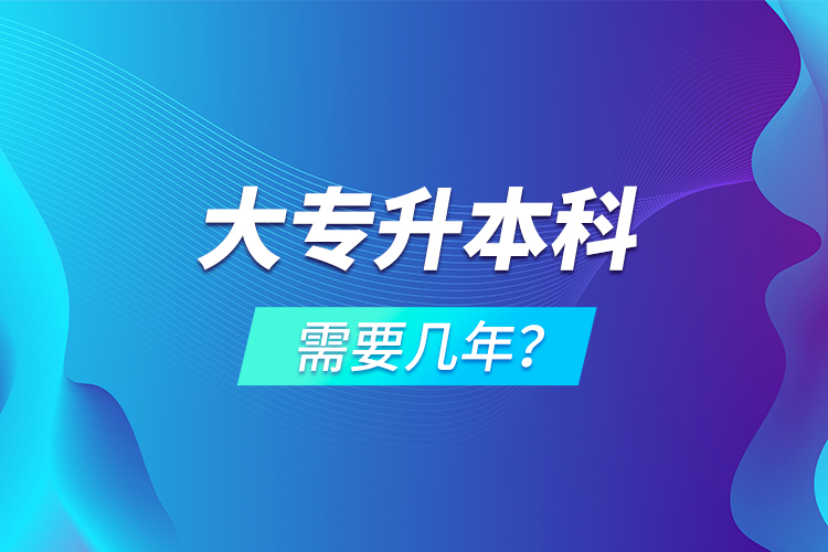 大專升本科需要幾年？