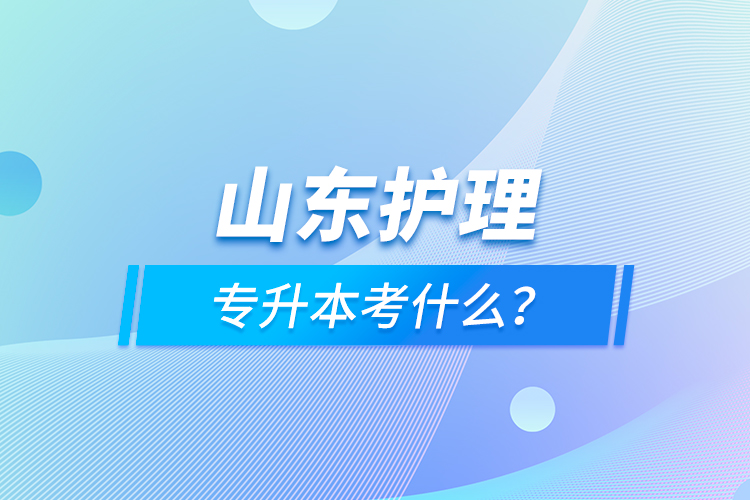 山東護(hù)理專升本考什么？