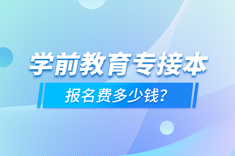 學(xué)前教育專接本報名費多少錢？