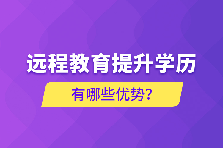 遠(yuǎn)程教育提升學(xué)歷有哪些優(yōu)勢？