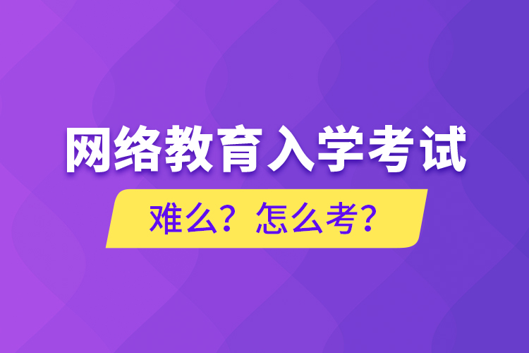 網(wǎng)絡(luò)教育入學(xué)考試難么？怎么考？