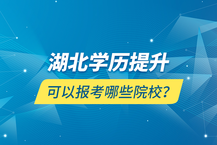 湖北學(xué)歷提升可以報(bào)考哪些院校？